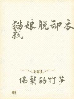 猫娘脱卸衣服游戏