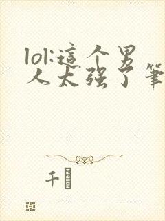 lol:这个男人太强了笔趣阁