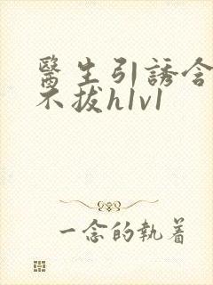 医生引诱含整夜不拔h1v1