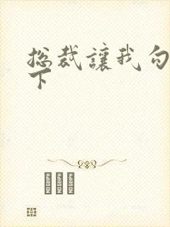 总裁让我勾搭一下