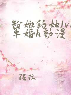 粉嫩的她1v1军婚h动漫