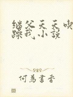 继父天天吃我奶躁我小说