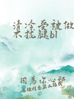 清冷受被做得合不拢腿bl