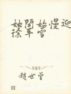 她开始慢迎迎合徐平雪