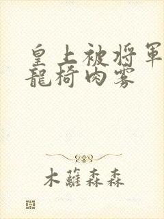 皇上被将军压到龙椅肉雾