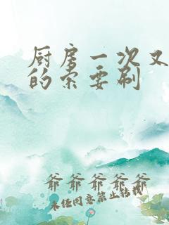 厨房一次又一次的索要刷