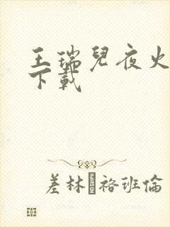 王瑞儿夜火全套下载
