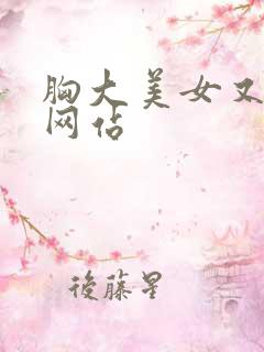 胸大美女又黄的网站