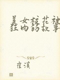 美女校花被老汗狂肉的故事