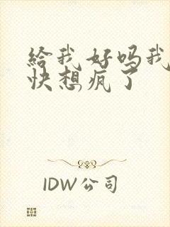 给我好吗我想你快想疯了