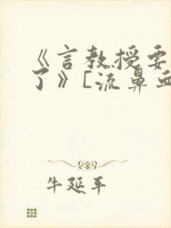 《言教授要撞坏了》[流鼻血]