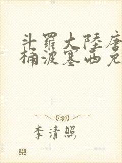 斗罗大陆唐三爆桶波塞西免费P站