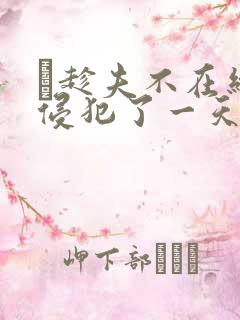 巜趁夫不在给公侵犯了一天