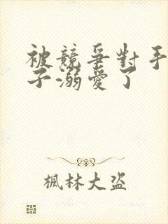 被竞争对手的王子溺爱了