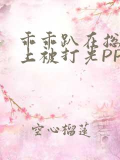 乖乖趴在总裁身上被打光PP