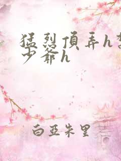 猛烈顶弄h禁欲少爷h