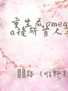 重生成omega后所有人争着要娶我