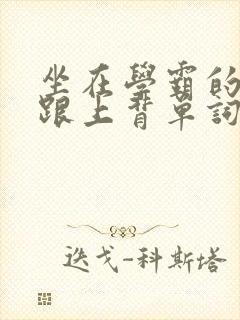 坐在学霸的大子跟上背单词