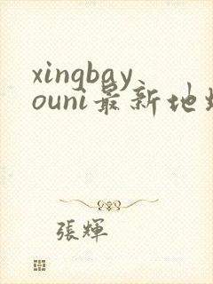 xingbayouni最新地址