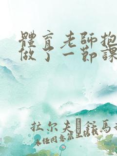 体育老师抱着我做了一节课网站