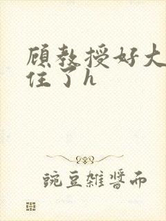 顾教授好大含不住了h