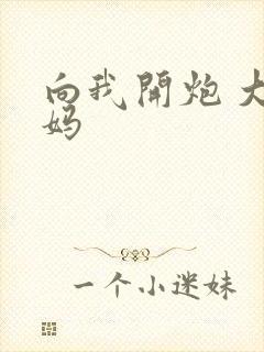 向我开炮 大姨妈