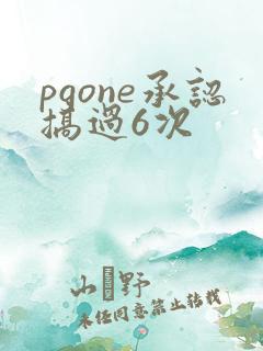 pgone承认搞过6次