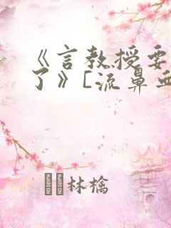 《言教授要撞坏了》[流鼻血]