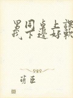 男同桌上课狂揉我下边好软好多水