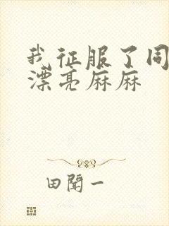 我征服了同学的漂亮麻麻