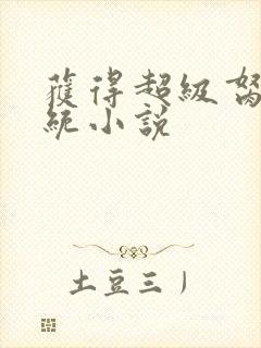 获得超级胬肉系统小说