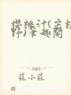 樱桃汁(宋枝江野)笔趣阁