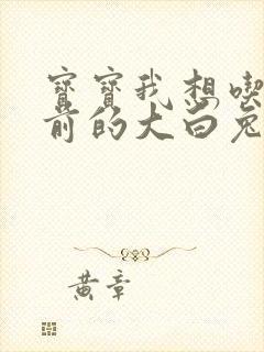 宝宝我想吃你胸前的大白兔奶糖