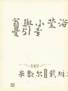 翁与小莹浴室欢爱51章