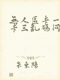 无人区卡一卡二卡三乱码网站