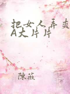 把女人弄爽特黄A大片片