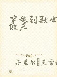 穿越到兽世不停做元