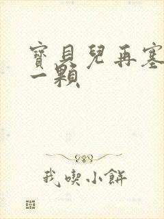 宝贝儿再塞最后一颗