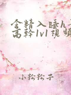 含精入睡h青梅高干1v1视频