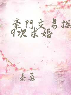 豪门交易总裁99次求婚