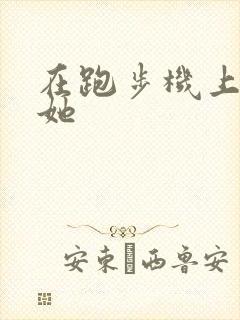 在跑步机上要了她