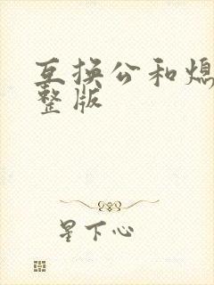 互换公和熄1完整版