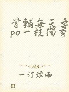 首辅每天要不够po一枝独秀