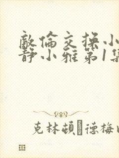 敌伦交换小敏小静小雅第1集