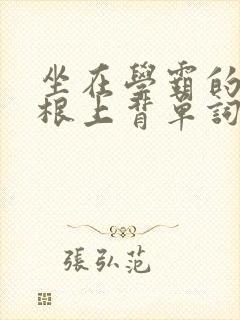 坐在学霸的大紫根上背单词文