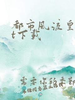 都市风流皇txt下载