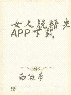 女人脱精光直播APP下载