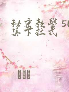 秘密教学 50集下拉式