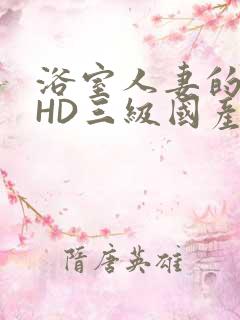 浴室人妻的情欲HD三级国产