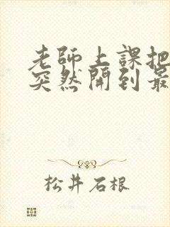 老师上课把跳D突然开到最大